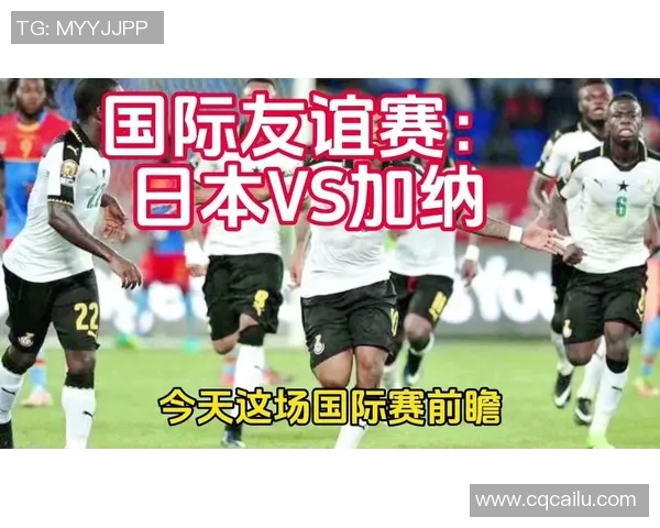 日本与加纳热身赛前瞻分析双方实力对比及战术布局探讨 日本与加纳热身赛前瞻分析双方实力对比及战术布局探讨